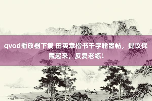 qvod播放器下载 田英章楷书千字翰墨帖，提议保藏起来，反复老练！