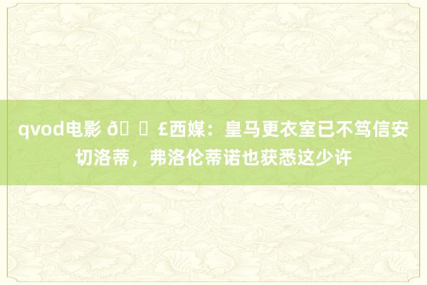 qvod电影 💣西媒：皇马更衣室已不笃信安切洛蒂，弗洛伦蒂诺也获悉这少许