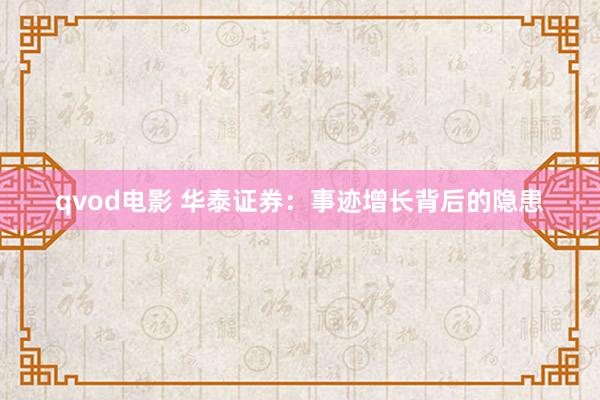 qvod电影 华泰证券：事迹增长背后的隐患