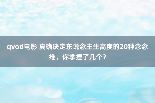 qvod电影 真确决定东说念主生高度的20种念念维，你掌捏了几个？