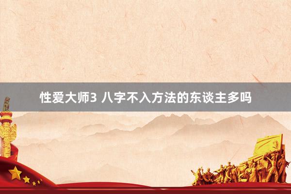 性爱大师3 八字不入方法的东谈主多吗